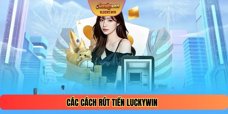 Các cách rút tiền LUCKYWIN
