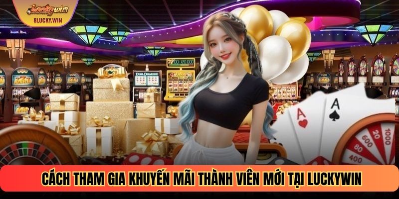 Cách tham gia khuyến mãi thành viên mới tại Luckywin