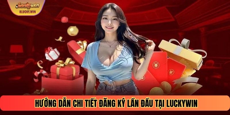 Hướng dẫn chi tiết đăng ký lần đầu tại Luckywin