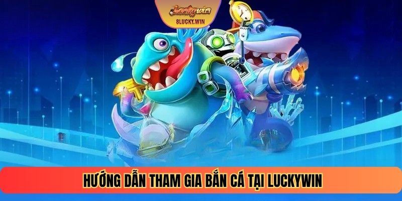 Hướng dẫn tham gia Bắn cá tại Luckywin 