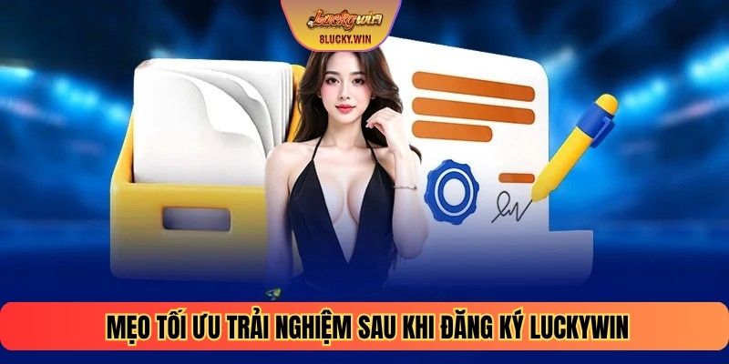 Mẹo tối ưu trải nghiệm sau khi đăng ký LUCKYWIN